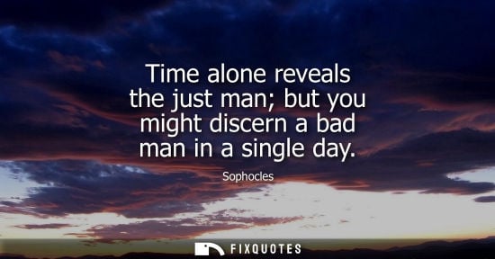 Small: Time alone reveals the just man but you might discern a bad man in a single day
