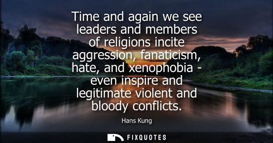 Small: Time and again we see leaders and members of religions incite aggression, fanaticism, hate, and xenopho
