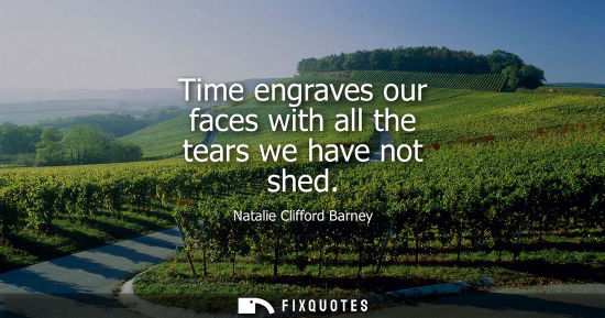 Small: Time engraves our faces with all the tears we have not shed