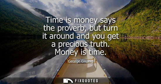 Small: Time is money says the proverb, but turn it around and you get a precious truth. Money is time
