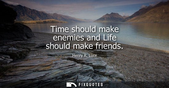 Small: Time should make enemies and Life should make friends
