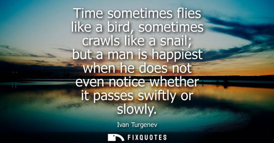 Small: Time sometimes flies like a bird, sometimes crawls like a snail but a man is happiest when he does not even no