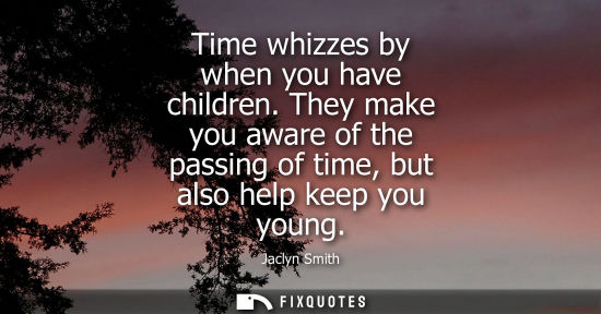 Small: Time whizzes by when you have children. They make you aware of the passing of time, but also help keep 