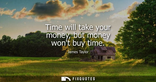 Small: Time will take your money, but money wont buy time