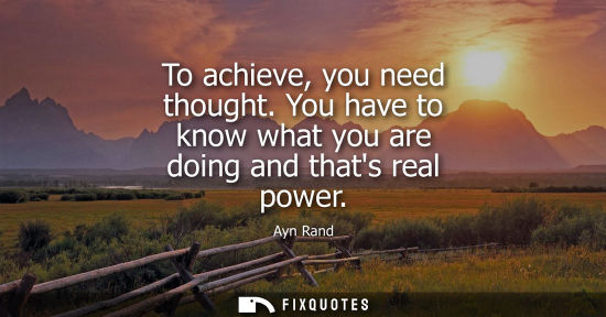 Small: To achieve, you need thought. You have to know what you are doing and thats real power