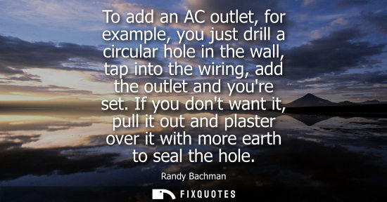 Small: To add an AC outlet, for example, you just drill a circular hole in the wall, tap into the wiring, add 