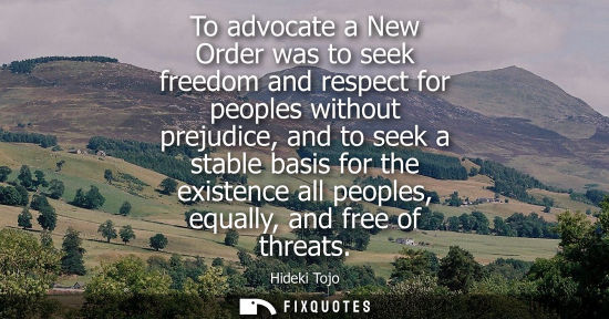 Small: To advocate a New Order was to seek freedom and respect for peoples without prejudice, and to seek a st
