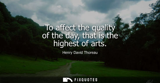 Small: To affect the quality of the day, that is the highest of arts