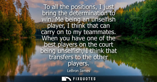 Small: To all the positions, I just bring the determination to win. Me being an unselfish player, I think that