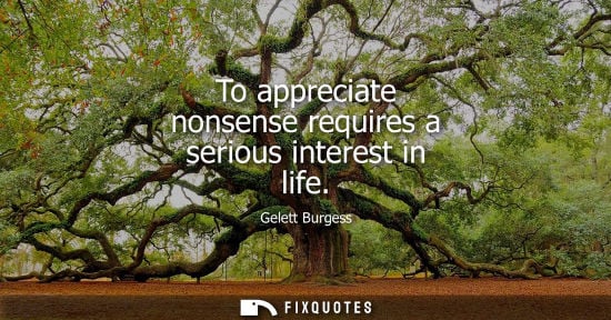 Small: To appreciate nonsense requires a serious interest in life