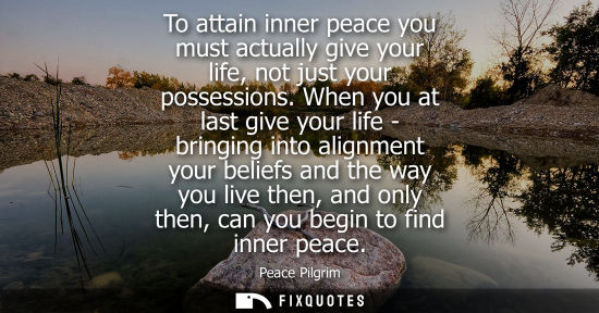Small: To attain inner peace you must actually give your life, not just your possessions. When you at last giv