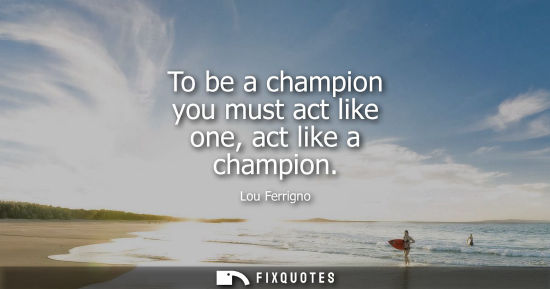 Small: To be a champion you must act like one, act like a champion