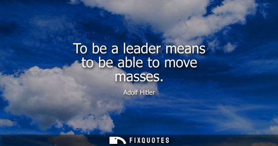 Small: To be a leader means to be able to move masses