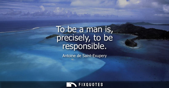 Small: To be a man is, precisely, to be responsible