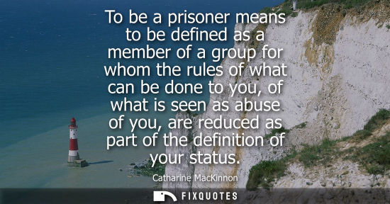 Small: To be a prisoner means to be defined as a member of a group for whom the rules of what can be done to y