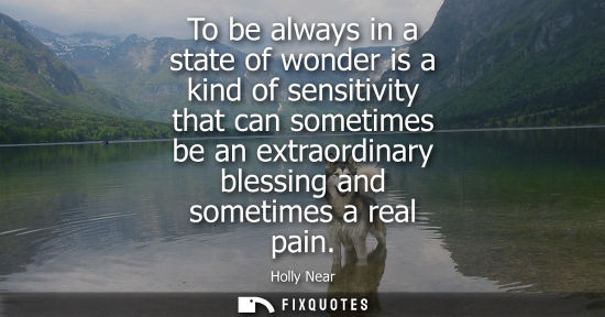 Small: To be always in a state of wonder is a kind of sensitivity that can sometimes be an extraordinary bless