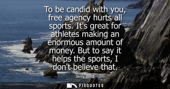 Small: To be candid with you, free agency hurts all sports. Its great for athletes making an enormous amount o