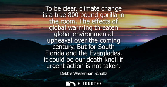 Small: To be clear, climate change is a true 800 pound gorilla in the room. The effects of global warming thre