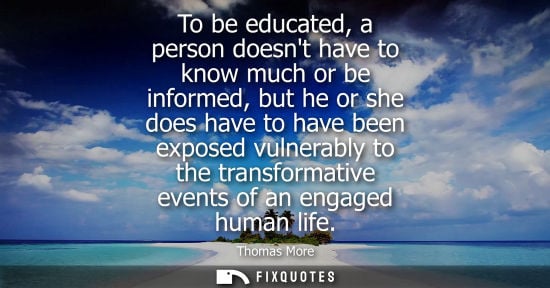 Small: To be educated, a person doesnt have to know much or be informed, but he or she does have to have been 