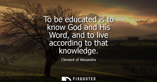 Small: To be educated is to know God and His Word, and to live according to that knowledge