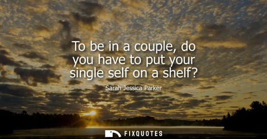 Small: To be in a couple, do you have to put your single self on a shelf?