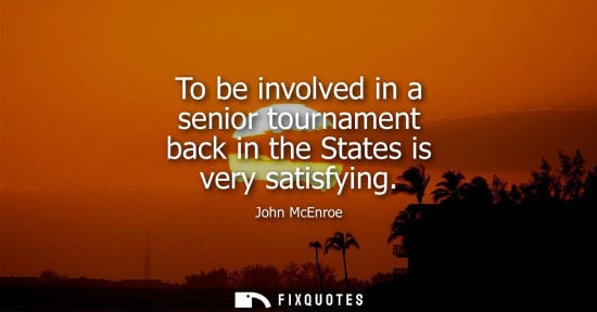 Small: To be involved in a senior tournament back in the States is very satisfying