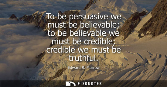 Small: To be persuasive we must be believable to be believable we must be credible credible we must be truthfu