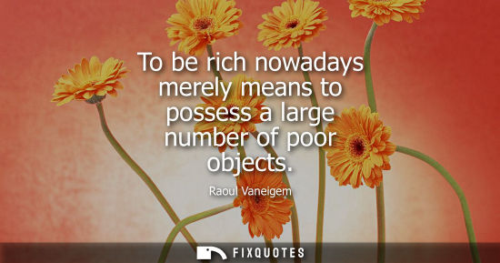 Small: To be rich nowadays merely means to possess a large number of poor objects