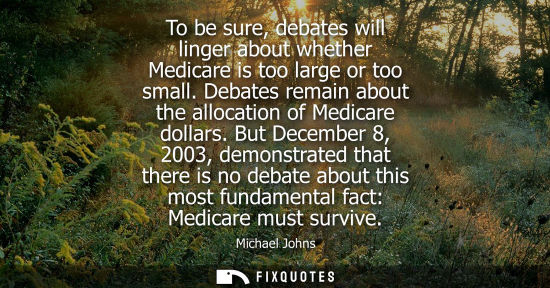 Small: To be sure, debates will linger about whether Medicare is too large or too small. Debates remain about 