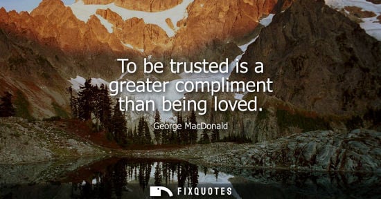 Small: To be trusted is a greater compliment than being loved