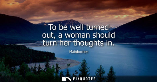 Small: To be well turned out, a woman should turn her thoughts in