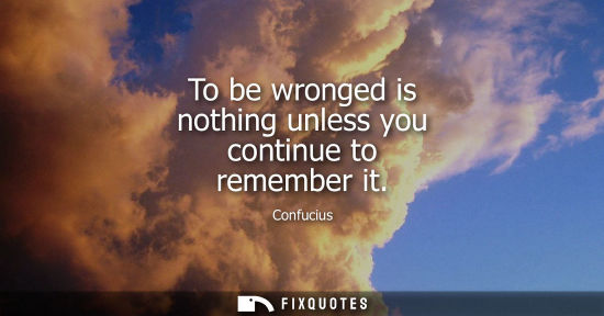 Small: To be wronged is nothing unless you continue to remember it