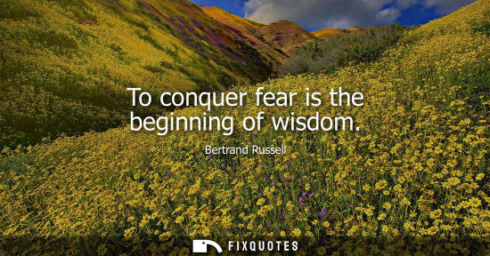 Small: To conquer fear is the beginning of wisdom
