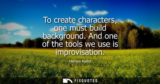 Small: To create characters, one must build background. And one of the tools we use is improvisation