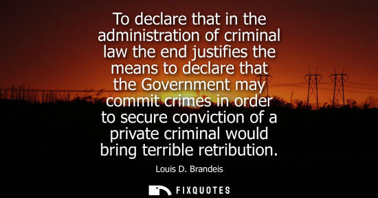 Small: To declare that in the administration of criminal law the end justifies the means to declare that the G