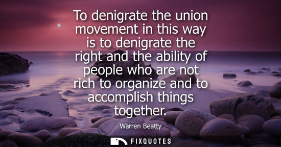 Small: To denigrate the union movement in this way is to denigrate the right and the ability of people who are