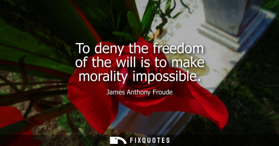 Small: To deny the freedom of the will is to make morality impossible