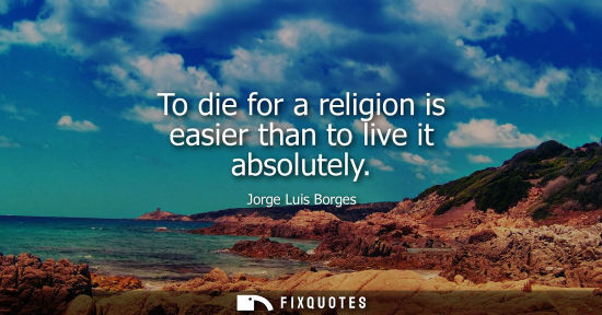 Small: To die for a religion is easier than to live it absolutely