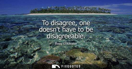 Small: To disagree, one doesnt have to be disagreeable