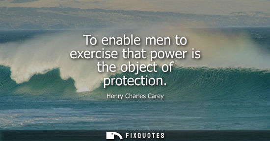 Small: To enable men to exercise that power is the object of protection