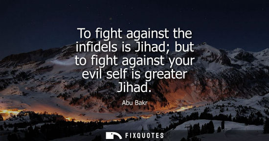 Small: To fight against the infidels is Jihad but to fight against your evil self is greater Jihad