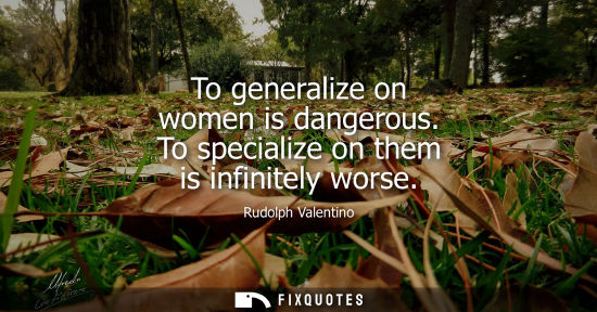 Small: To generalize on women is dangerous. To specialize on them is infinitely worse