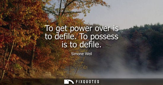 Small: To get power over is to defile. To possess is to defile