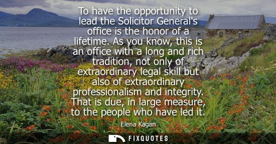 Small: To have the opportunity to lead the Solicitor Generals office is the honor of a lifetime. As you know, 