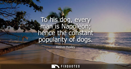 Small: To his dog, every man is Napoleon hence the constant popularity of dogs