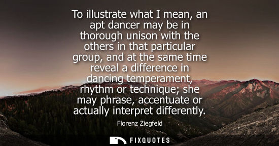 Small: To illustrate what I mean, an apt dancer may be in thorough unison with the others in that particular g