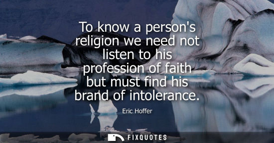 Small: To know a persons religion we need not listen to his profession of faith but must find his brand of intoleranc