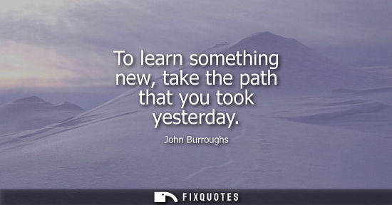 Small: To learn something new, take the path that you took yesterday