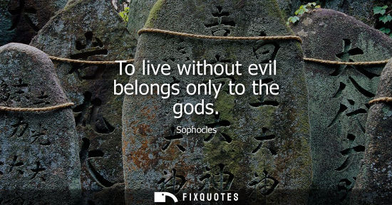 Small: To live without evil belongs only to the gods