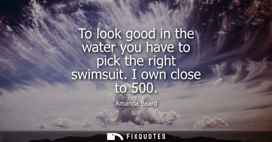 Small: To look good in the water you have to pick the right swimsuit. I own close to 500